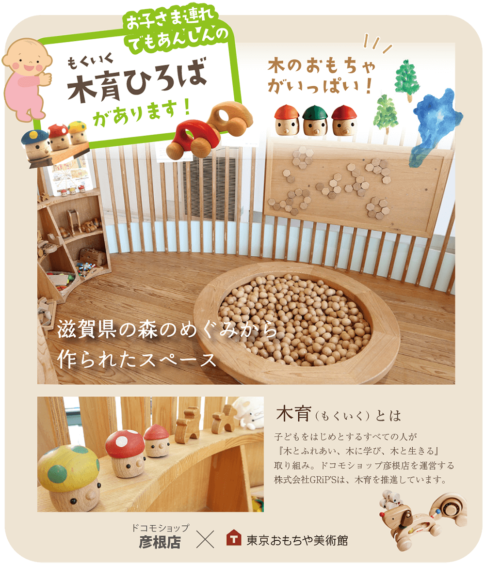 お子さま連れでも安心の木育ひろばがあります！木育とは、子どもをはじめとするすべての人が『木とふれあい、木に学び、木と生きる』取り組み。ドコモショップ彦根店を運営する株式会社GRiP’Sは、木育を推進しています。