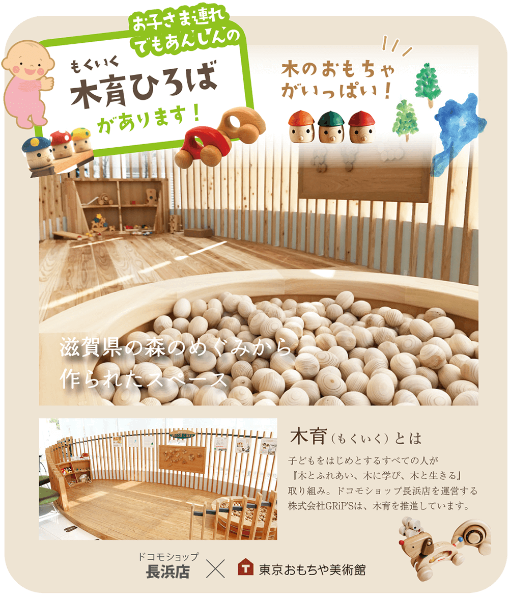 お子さま連れでも安心の木育ひろばがあります！木育とは、子どもをはじめとするすべての人が『木とふれあい、木に学び、木と生きる』取り組み。ドコモショップ長浜店を運営する株式会社GRiP’Sは、木育を推進しています。