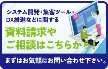 システム開発・集客ツール・DX推進などに関する資料請求やご相談はこちらから！まずはお気軽にお問い合わせ下さい。